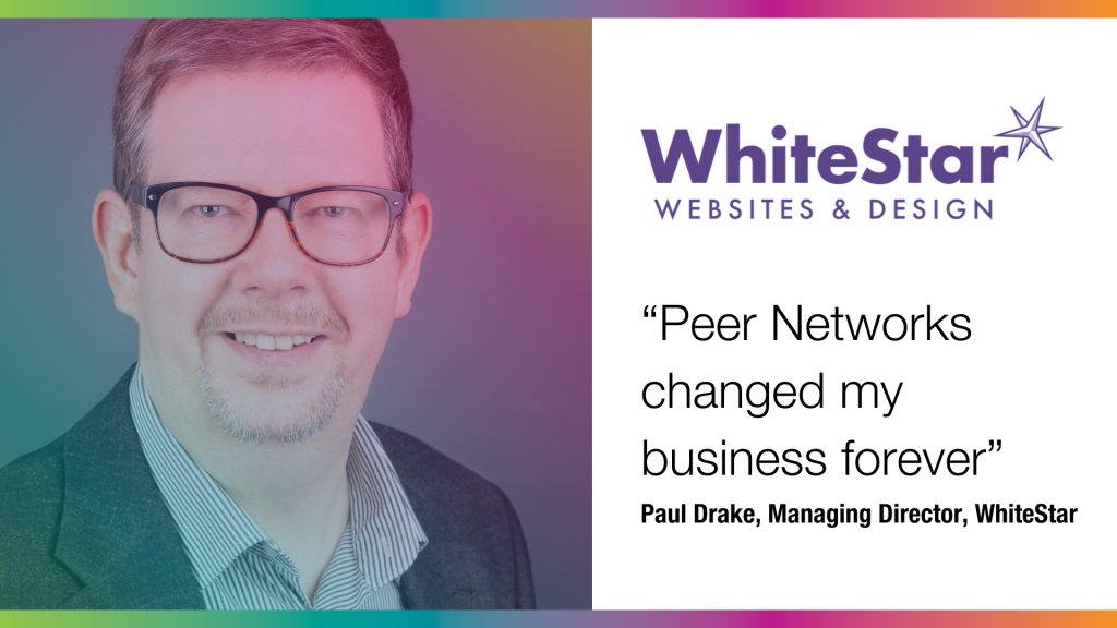 “Peer Networks changed my business forever” – when speaking to Paul Drake of WhiteStar,